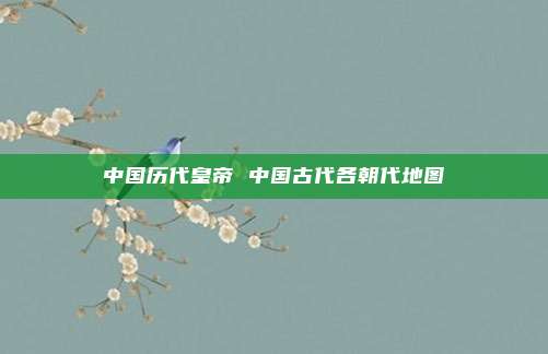 中国历代皇帝 中国古代各朝代地图