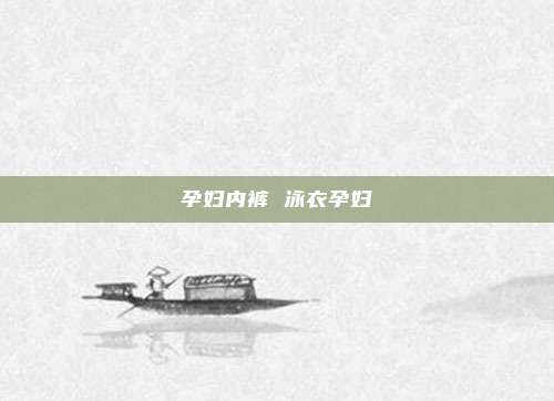 孕妇内裤 泳衣孕妇
