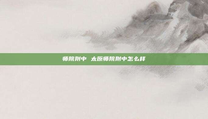 师院附中 太原师院附中怎么样