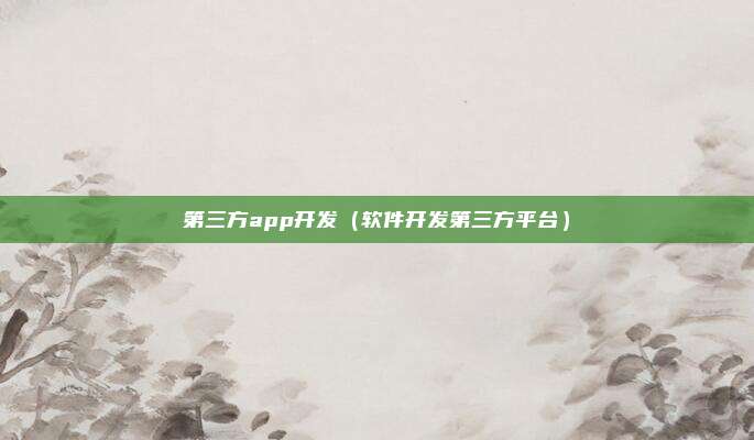 第三方app开发（软件开发第三方平台）