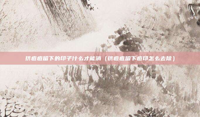 挤痘痘留下的印子什么才能消（挤痘痘留下痘印怎么去除）