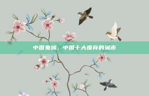 中国鬼城，中国十大废弃的城市