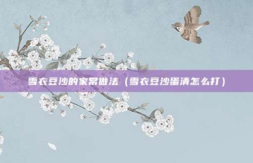 雪衣豆沙的家常做法（雪衣豆沙蛋清怎么打）