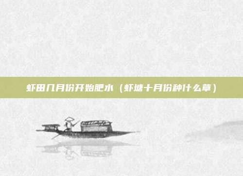 虾田几月份开始肥水（虾塘十月份种什么草）