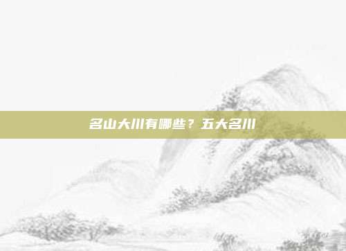 名山大川有哪些?五大名川