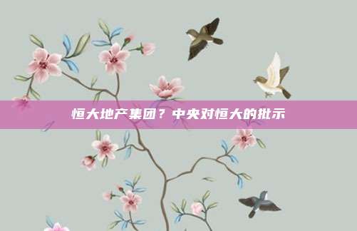 恒大地产集团？中央对恒大的批示