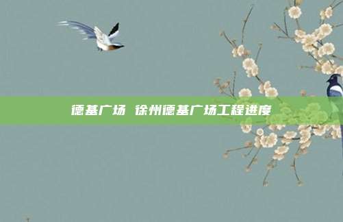 德基广场 徐州德基广场工程进度