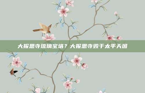 大报恩寺琉璃宝塔？大报恩寺毁于太平天国