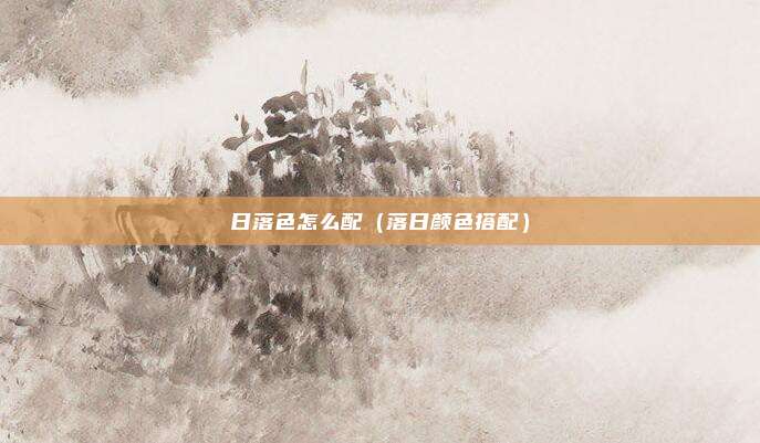 日落色怎么配（落日颜色搭配）