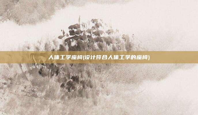 人体工学座椅(设计符合人体工学的座椅)