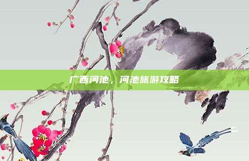广西河池,河池旅游攻略
