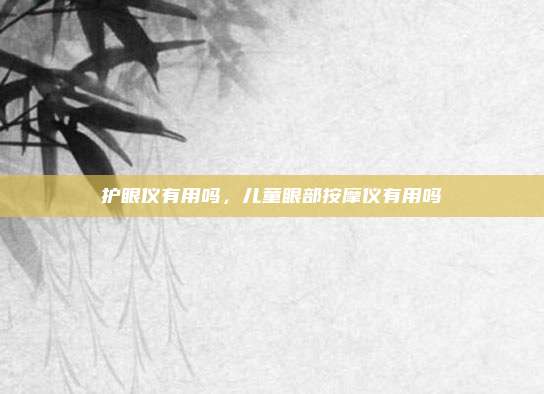 护眼仪有用吗,儿童眼部按摩仪有用吗