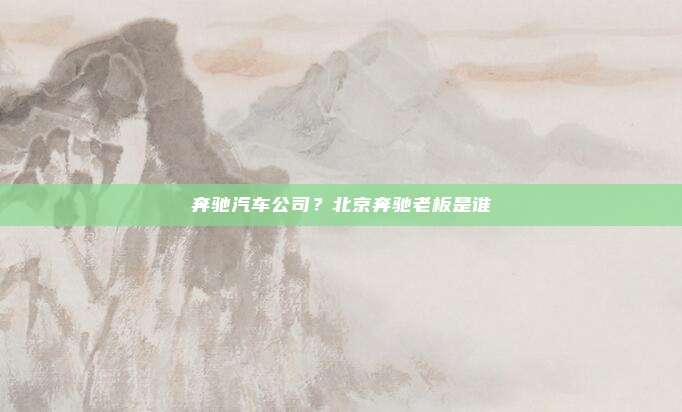 奔驰汽车公司？北京奔驰老板是谁