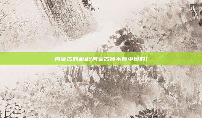 内蒙古的面积(内蒙古算不算中国的)
