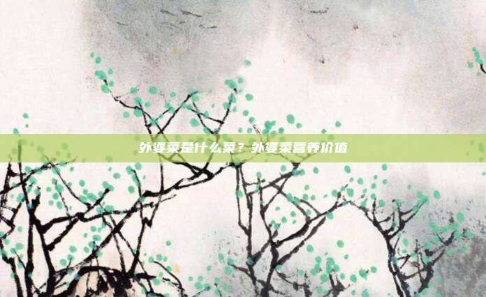外婆菜是什么菜？外婆菜营养价值