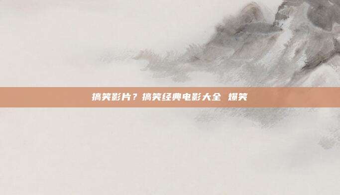 搞笑影片？搞笑经典电影大全 爆笑