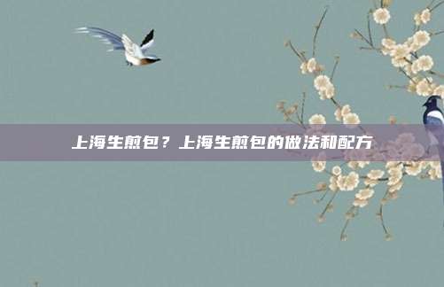 上海生煎包?上海生煎包的做法和配方