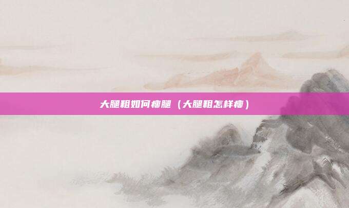 大腿粗如何瘦腿（大腿粗怎样瘦）
