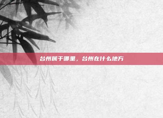 台州属于哪里,台州在什么地方