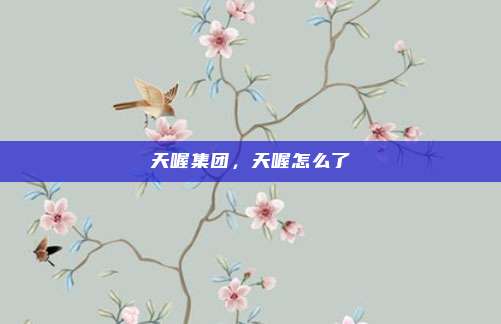 天喔集团,天喔怎么了