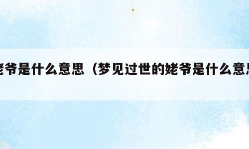姥爷是什么意思（梦见过世的姥爷是什么意思）