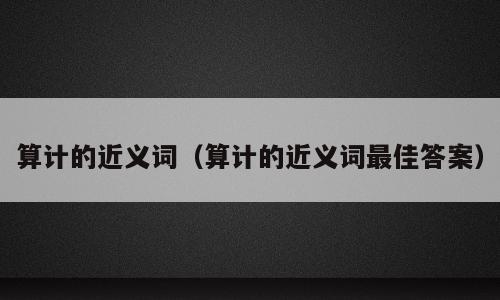 算计的近义词（算计的近义词最佳答案）