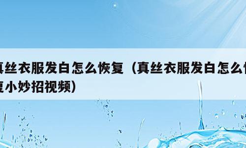 真丝衣服发白怎么恢复（真丝衣服发白怎么恢复小妙招视频）
