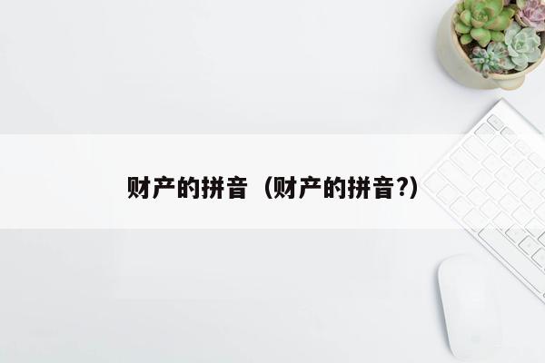 财产的拼音（财产的拼音?）