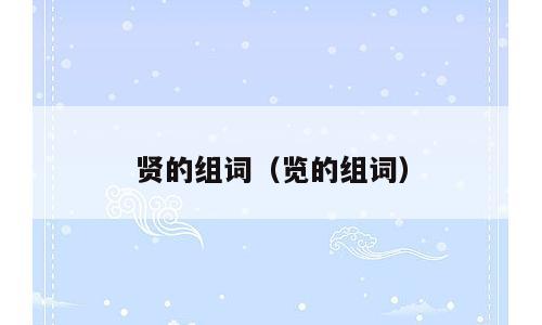 贤的组词（览的组词）
