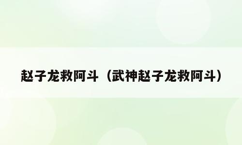 赵子龙救阿斗（武神赵子龙救阿斗）
