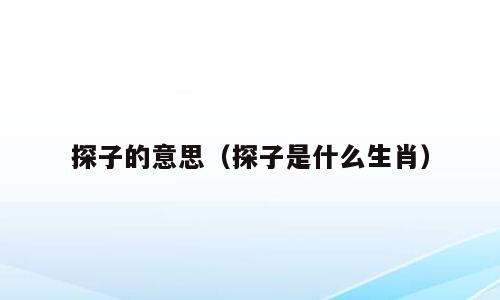 探子的意思（探子是什么生肖）