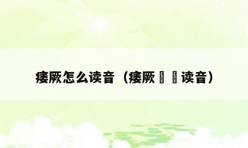 痿厥怎么读音（痿厥腨㾓读音）