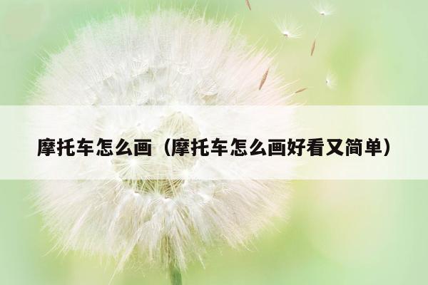 摩托车怎么画（摩托车怎么画好看又简单）