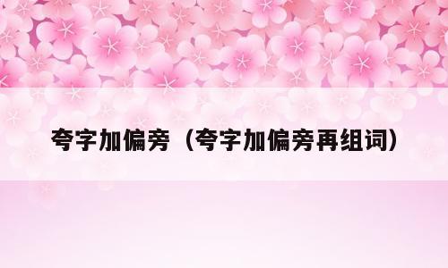 夸字加偏旁（夸字加偏旁再组词）