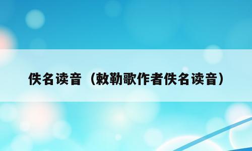 佚名读音（敕勒歌作者佚名读音）