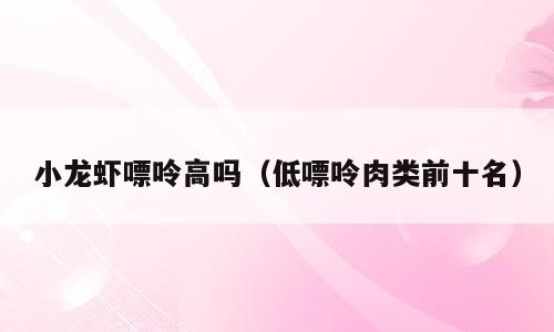 小龙虾嘌呤高吗（低嘌呤肉类前十名）