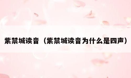 紫禁城读音（紫禁城读音为什么是四声）