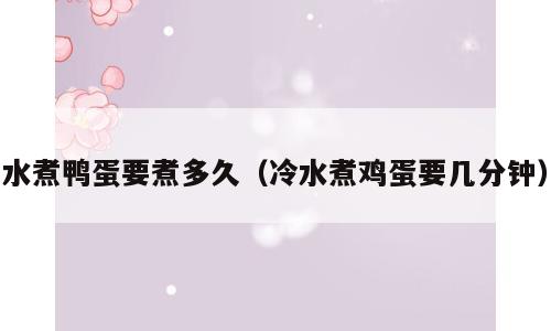 水煮鸭蛋要煮多久（冷水煮鸡蛋要几分钟）