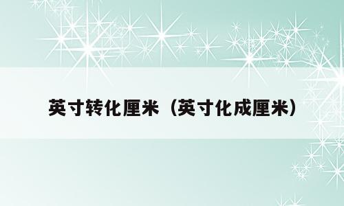 英寸转化厘米（英寸化成厘米）