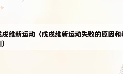 戊戌维新运动（戊戌维新运动失败的原因和教训）