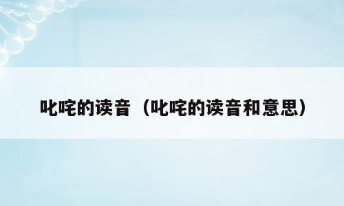 叱咤的读音（叱咤的读音和意思）
