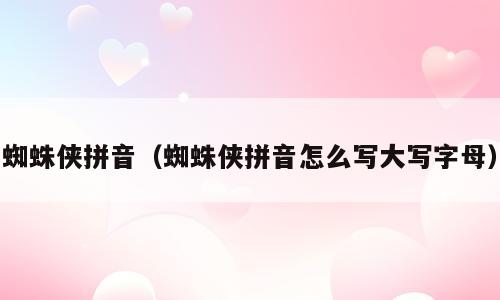蜘蛛侠拼音（蜘蛛侠拼音怎么写大写字母）