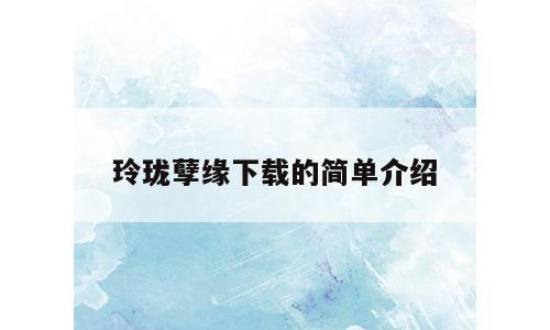 玲珑孽缘下载的简单介绍