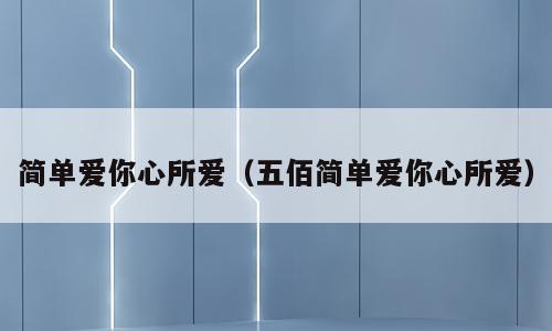 简单爱你心所爱（五佰简单爱你心所爱）