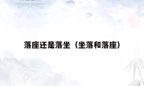 落座还是落坐（坐落和落座）