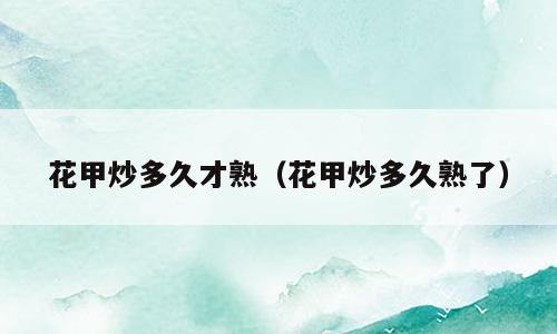 花甲炒多久才熟（花甲炒多久熟了）