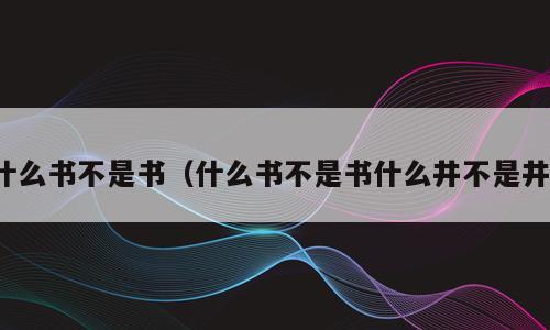 什么书不是书（什么书不是书什么井不是井）