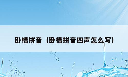 卧槽拼音（卧槽拼音四声怎么写）