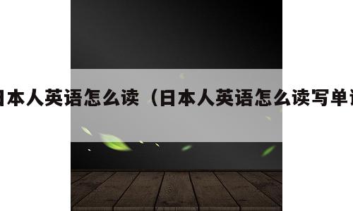日本人英语怎么读（日本人英语怎么读写单词）