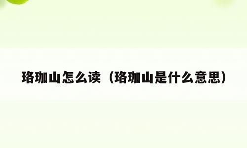 珞珈山怎么读（珞珈山是什么意思）